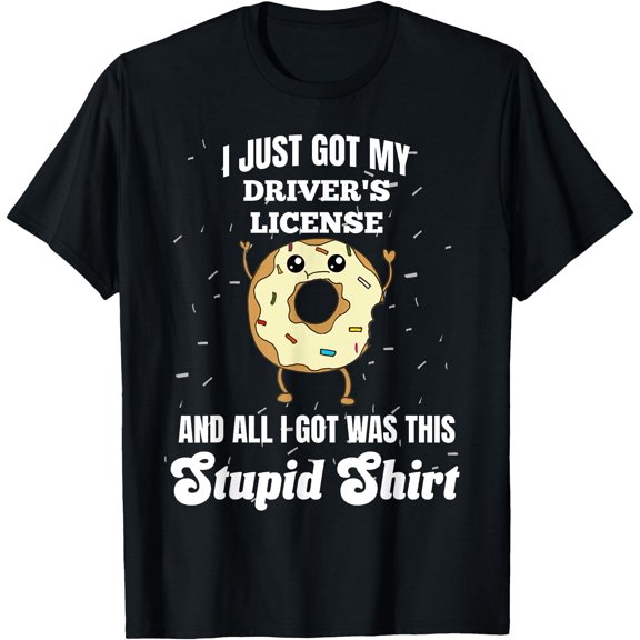 I Just Got My Drivers License Licensed Driver Stupid T-Shirt, Unisex T-Shirt