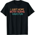 thumbnail image 1 of I Just Hope Both Teams Have Fun Funny Gift T-Shirt, 1 of 4