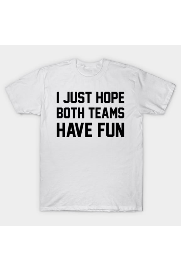 I Just Hope Both Teams Have Fun Funny Sports Fan G5941 Unisex T-Shirt, Up to Size 5XL