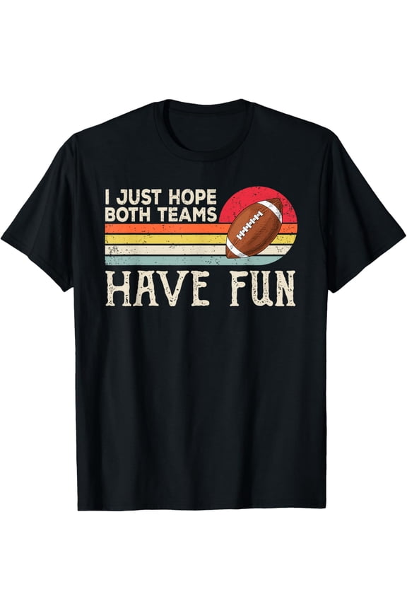 I Just Hope Both Teams Have Fun Women Or Men Funny Football T-Shirt Small