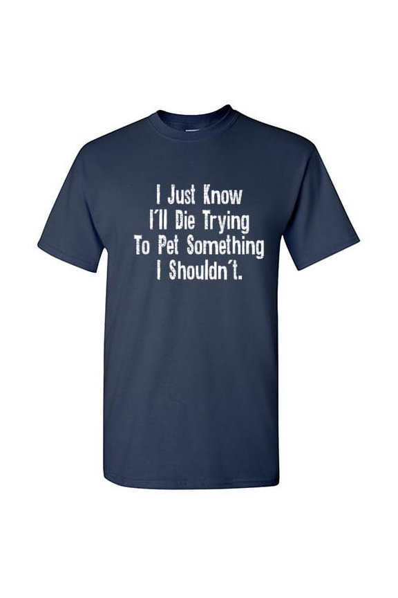 I Just Know I'll Die Trying to Pet Something Hilarious Novelty Sarcastic Tshirt Humor Graphic Tees Men T shirt