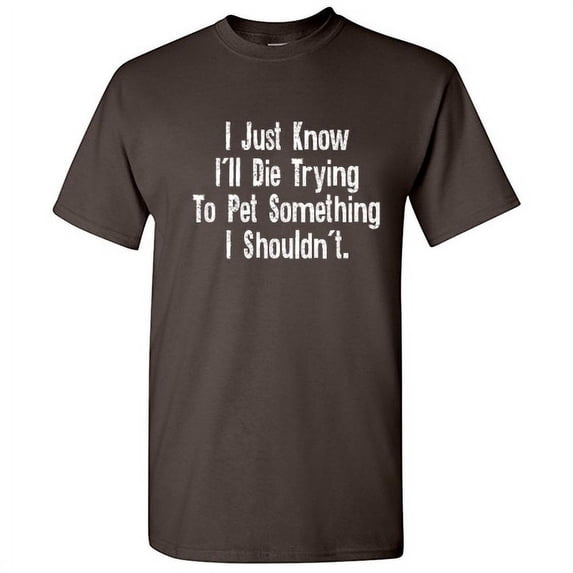 I Just Know I'll Die Trying to Pet Something Hilarious Novelty Sarcastic Tshirt Humor Graphic Tees Men T shirt
