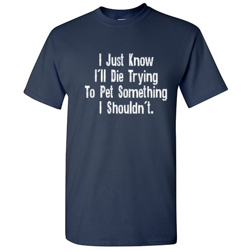 I Just Know I'll Die Trying to Pet Something Hilarious Novelty Sarcastic Tshirt Humor Graphic Tees Men T shirt