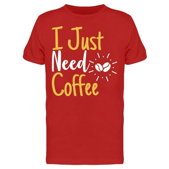 I Just Need Coffee T-Shirt Men -Image by Shutterstock, Male Medium