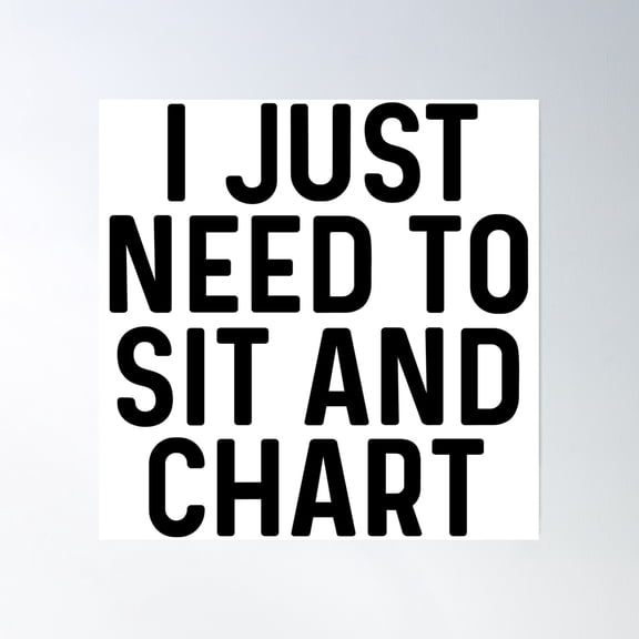 I Just Need To Sit And Chart. Poster Wall Art, Modern Wall Decor, 8x12 UNFRAMED