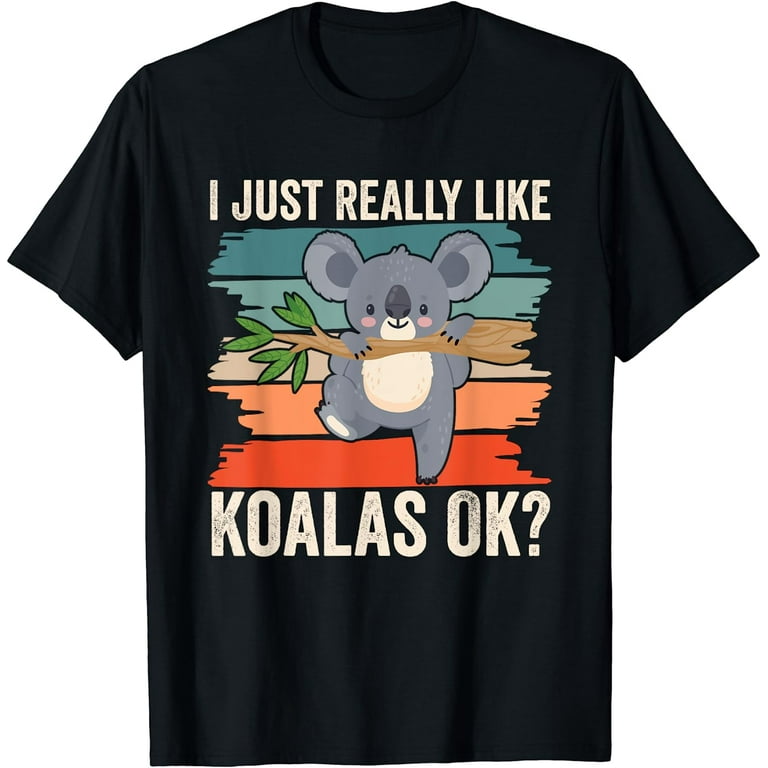I Just Really Like Koalas Ok? - Funny Koala T-Shirt I Just Really Like Koalas Ok? - Funny Koala T-Shirt