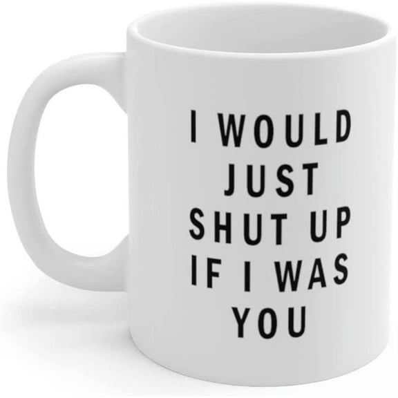 I Would Just Shut Up Mugs with Sayings Sarcastic Gifts for Him Her Cute Xmas Coffee Cup Birthday Gift Wife Coffee Mug, Holiday Present Coffee Mug Gifts for Friends Motivation Quotes