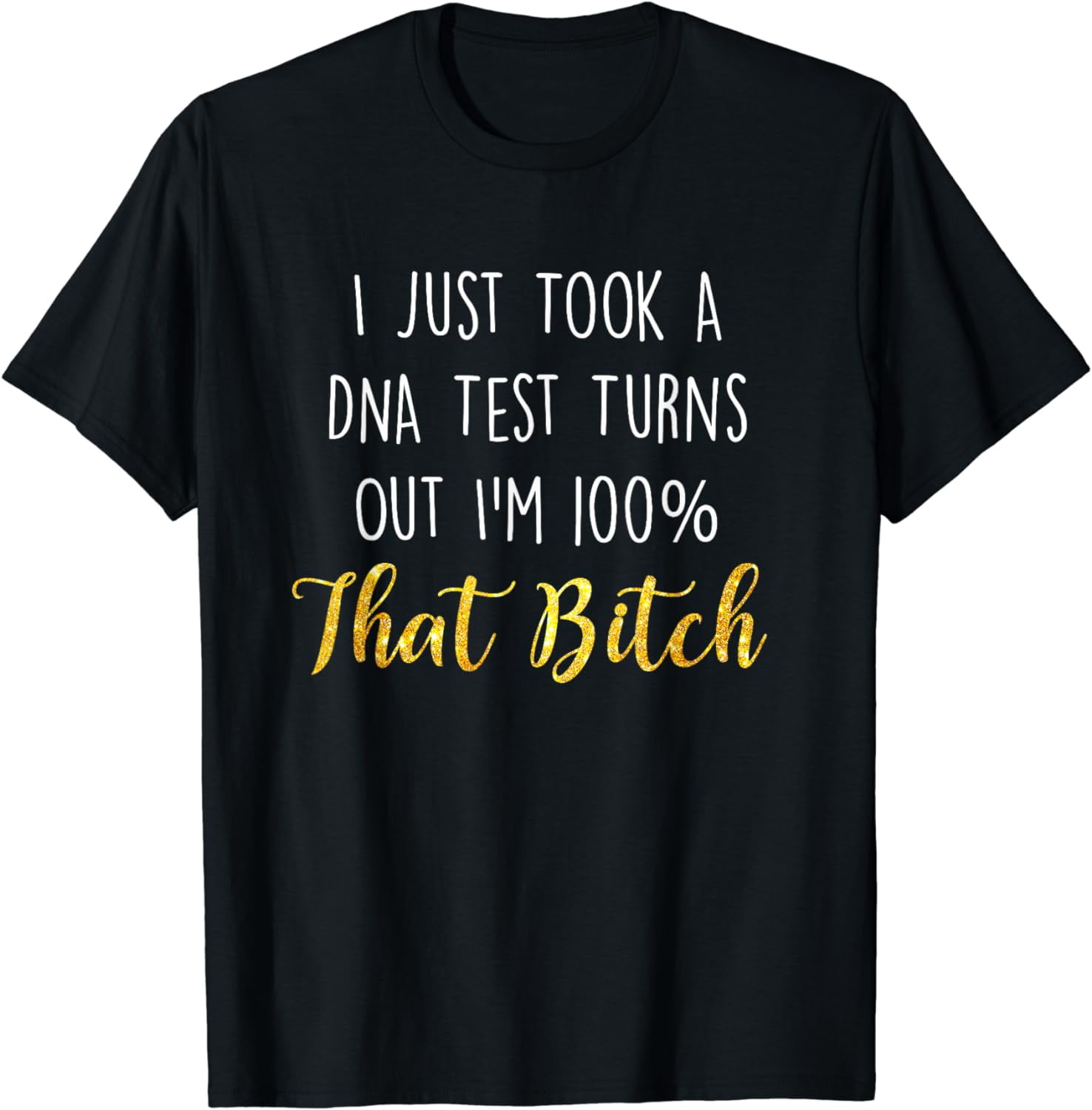 Womens I Just Took A Dna Test Turns Out I'm 100 That Bitch Sassy T-Shirt Womens I Just Took A Dna Test Turns Out I'm 100 That Bitch Sassy T-Shirt