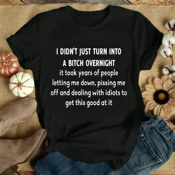 I Didn't Just Turn into a Bit*h Overnight... Girls and Women's Fashion, Funny T Shirts, Cool T Shirts, Sarcastic T Shirts, Graphic Tee, Short Sleeve Shirts, Summer T-shirts, Plus Size Tops