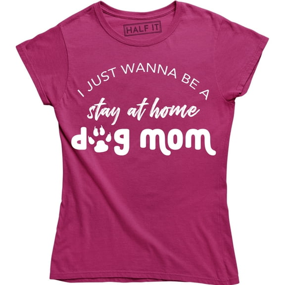 I Just Wanna Be A Stay At Home Dog Mom Funny Slogan Sayings Womens Tee Shirt