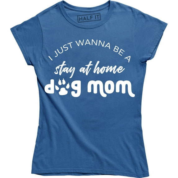 I Just Wanna Be A Stay At Home Dog Mom Funny Slogan Sayings Womens Tee Shirt