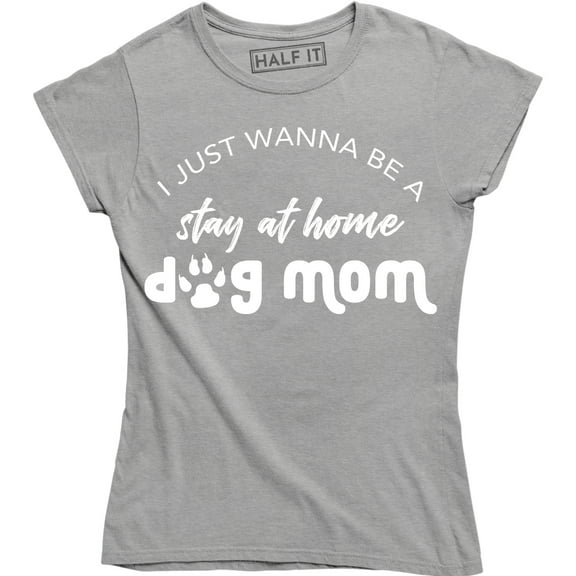 I Just Wanna Be A Stay At Home Dog Mom Funny Slogan Sayings Womens Tee Shirt