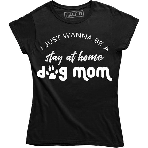 I Just Wanna Be A Stay At Home Dog Mom Funny Slogan Sayings Womens Tee Shirt
