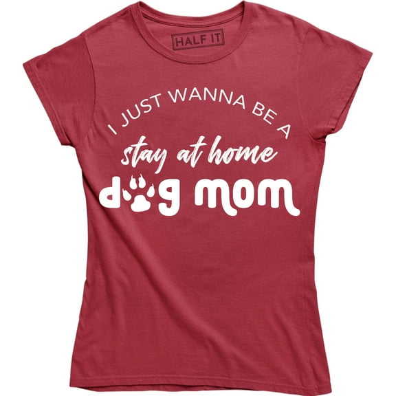 I Just Wanna Be A Stay At Home Dog Mom Funny Slogan Sayings Womens Tee Shirt