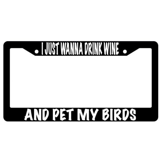 I Just Wanna Drink Wine And Pet My Birds Black Plastic Plastic License Plate Frame