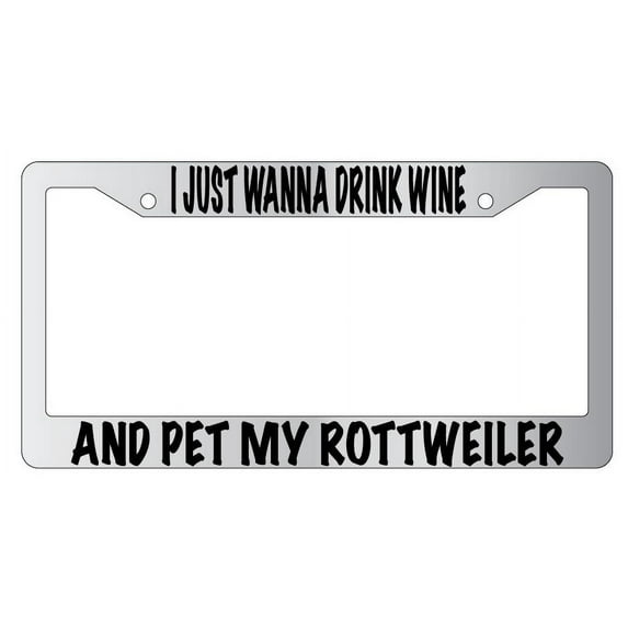 I Just Wanna Drink Wine And Pet My Rottweiler Chrome Plastic Plastic License Plate Frame