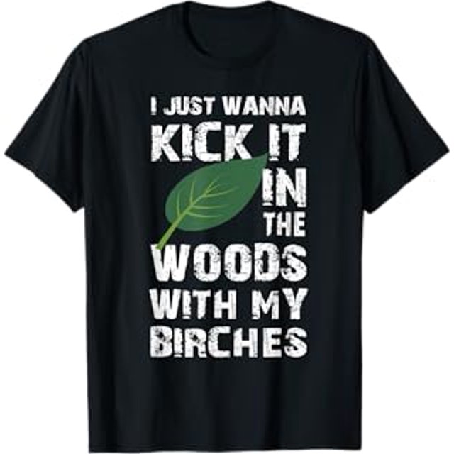 I Just Wanna Kick It In The Woods With My Birches Funny Tee