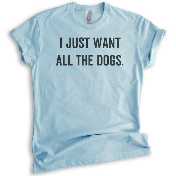 I Just Want All The Dogs T-shirt, Unisex Women's Men's Shirt, Dog-lover Shirt, Dog Owner Shirt, Heather Light Blue, X-Large