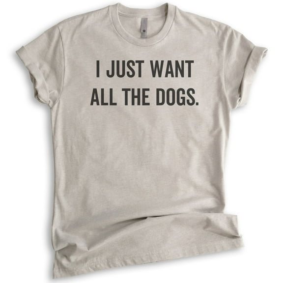 I Just Want All The Dogs T-shirt, Unisex Women's Men's Shirt, Dog-lover Shirt, Dog Owner Shirt, Light Silk Gray, Large