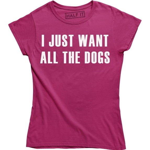 I Just Want All The Dogs for Women T-Shirt
