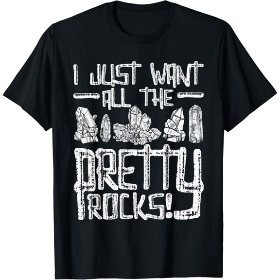 I Just Want All The Pretty Rocks - Rock Collector T-Shirt