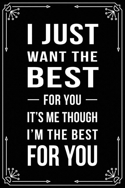 I Just Want the Best for You It's Me Though I'm the Best for You : Funny Relationship, Anniversary, Valentines Day, Birthday, Break Up, Gag Gift for men, women, boyfriend, girlfriend, or coworker. (Paperback) - image 1 of 1