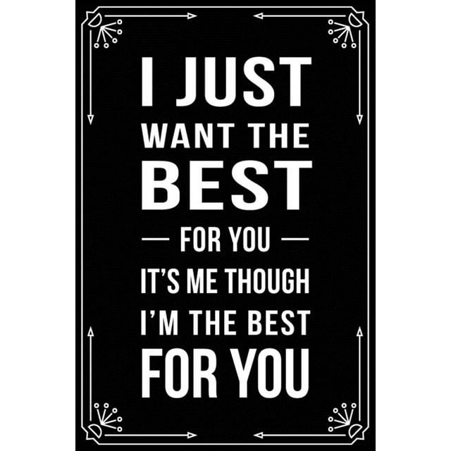 I Just Want the Best for You It's Me Though I'm the Best for You : Funny Relationship, Anniversary, Valentines Day, Birthday, Break Up, Gag Gift for men, women, boyfriend, girlfriend, or coworker. (Paperback)
