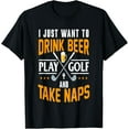 thumbnail image 1 of I Just Want To Drink Beer Play Golf And Take Naps Funny T-Shirt, 1 of 6