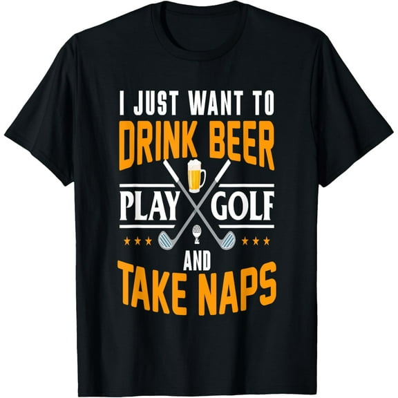 I Just Want To Drink Beer Play Golf And Take Naps Funny T-Shirt