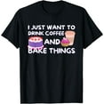 thumbnail image 1 of I Just Want To Drink Coffee And Bake Things - Baker Baking T-Shirt, 1 of 4