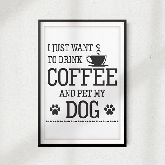 I Just Want To Drink Coffee And Pet My Dog 5" x 7" UNFRAMED Print Home Décor, Pet Lover Gift, Quote Wall Art