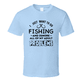 thumbnail image 1 of I Just Want To Go Fishing &amp; Ignore My Problems Tshirt Fishing Tee Makes A Great Fishing Gift T Shirt, 1 of 1