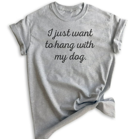 I Just Want To Hang With My Dog T-shirt, Unisex Women's Men's Shirt, Dog-lover Shirt, Dog Owner Shirt, Heather Gray, X-Large