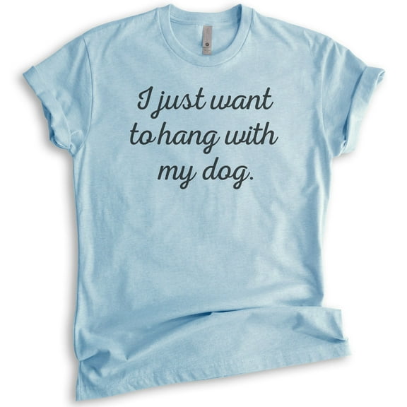 I Just Want To Hang With My Dog T-shirt, Unisex Women's Men's Shirt, Dog-lover Shirt, Dog Owner Shirt, Heather Light Blue, X-Large