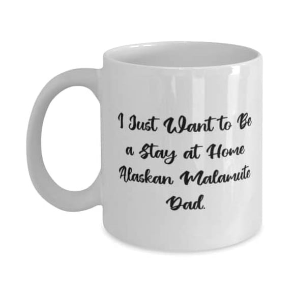 I Just Want to Be a Stay at Home Alaskan Malamute Dad. 11oz Mug, Alaskan Malamute Dog Present From Friends, Love Cup For Dog Lovers