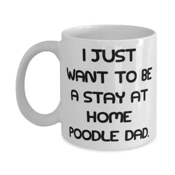 I Just Want to Be a Stay at Home Poodle Dad. 11oz Mug, Poodle Dog Cup, Epic Gifts For Poodle Dog