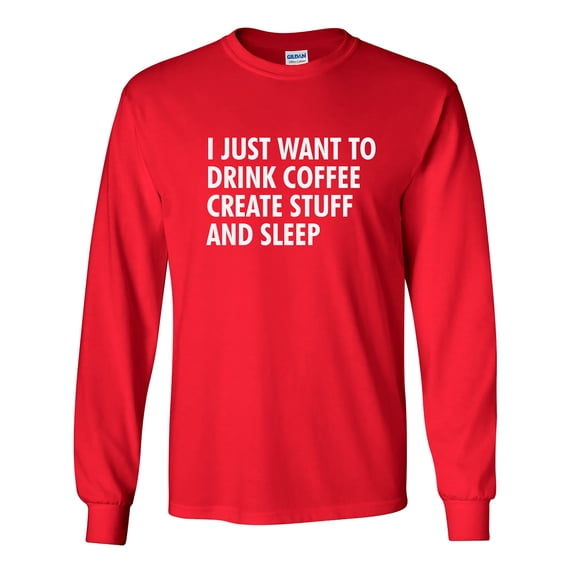 I Just Want to Drink Coffee, Create Stuff, and Sleep Adult Long Sleeve T-shirt
