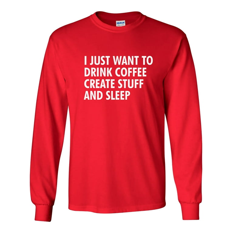 I Just Want To Drink Coffee Create Stuff And Sleep - Shirt I Just Want To Drink Coffee Create Stuff And Sleep - Shirt
