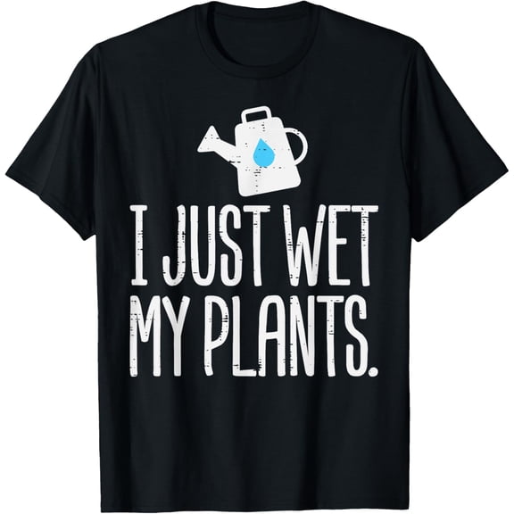 I Just Wet My Plants Funny Gardening Gardener Men Women T-Shirt