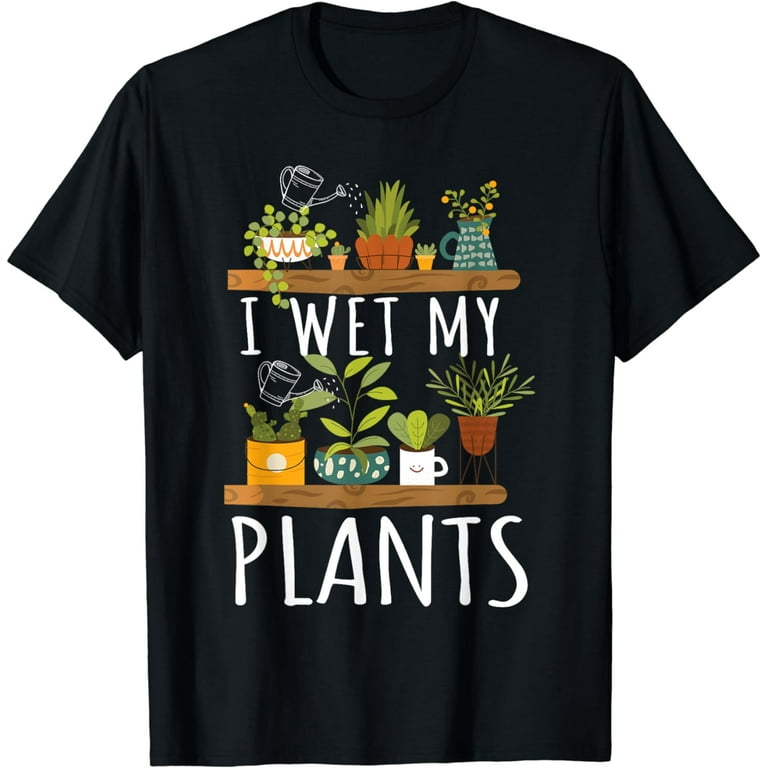 I Just Wet My Plants White - Gardening Shirt For Gardeners I Just Wet My Plants White - Gardening Shirt For Gardeners