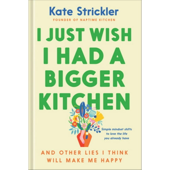 I Just Wish I Had a Bigger Kitchen: And Other Lies I Think Will Make Me Happy (Hardcover)