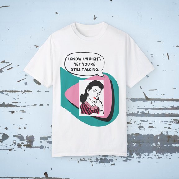 I KNOW I'M RIGHT, YET YOUR STILL TALKING Funny 40's inspired Unisex T-shirt