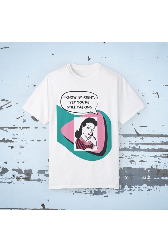 I KNOW I'M RIGHT, YET YOUR STILL TALKING Funny 40's inspired Unisex T-shirt