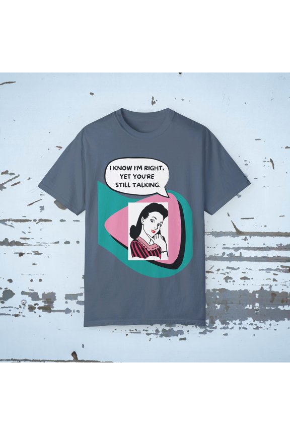 I KNOW I'M RIGHT, YET YOUR STILL TALKING Funny 40's inspired Unisex T-shirt