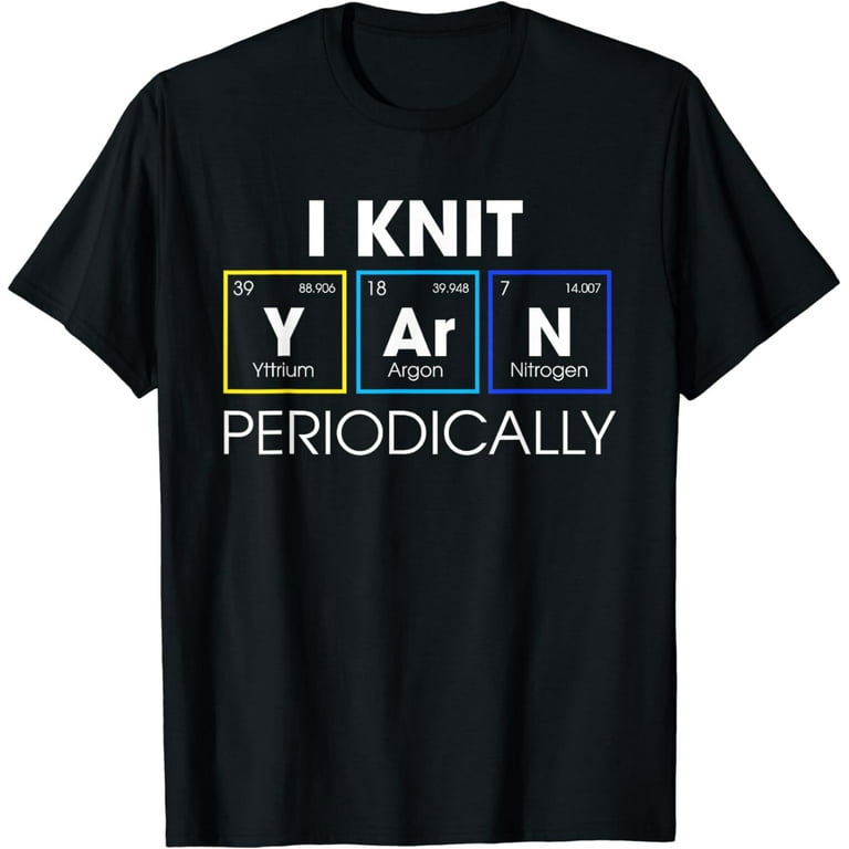 I Knit Yarn Periodically Knitting T-Shirt I Knit Yarn Periodically Knitting T-Shirt