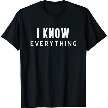 I Know Everything Funny Sarcastic Saying T-Shirt