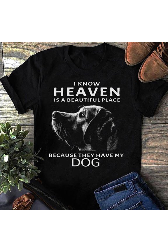 I Know Heaven Is A Beautiful Place Because They Have My Dog Heaven T Shirt - Loving Memory Gift T-Shirt, Memorial Gift, Heaven T-Shirt