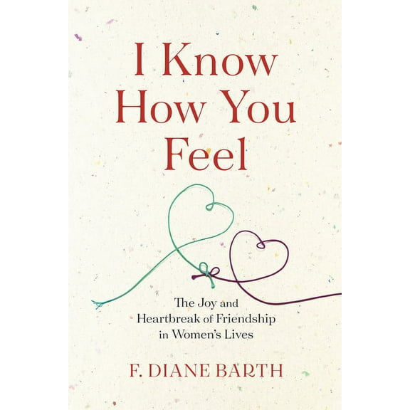 I Know How You Feel: The Joy and Heartbreak of Friendship in Women's Lives, (Hardcover)