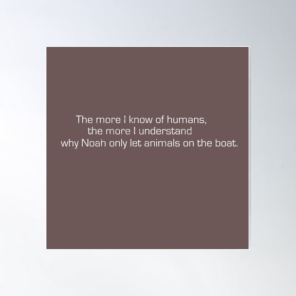 The More I Know Of Humans, The More I Understand Why Noah Only Let Animals On The Boat. Poster Wall Art, Modern Wall Decor For Living Room Bedroom, 30x30 UNFRAMED