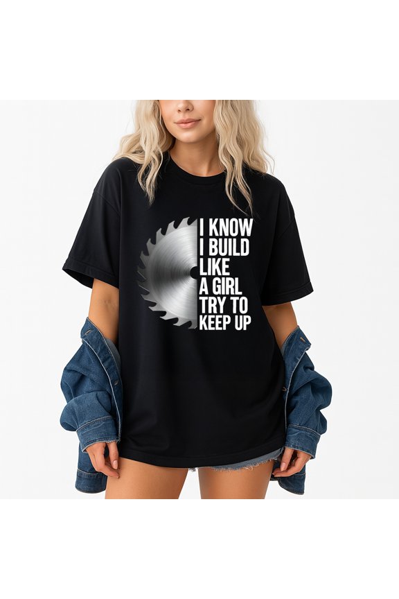 I Know I Build Like A Girl Try To Keep Up T-Shirt – Woodworking Pride – Unisex Carpenter Gift